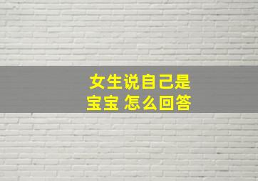 女生说自己是宝宝 怎么回答